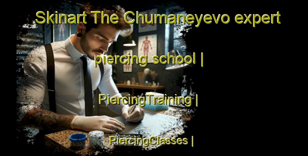 Skinart The Chumaneyevo expert piercing school | PiercingTraining | PiercingClasses | SkinartTraining-Russian Federation